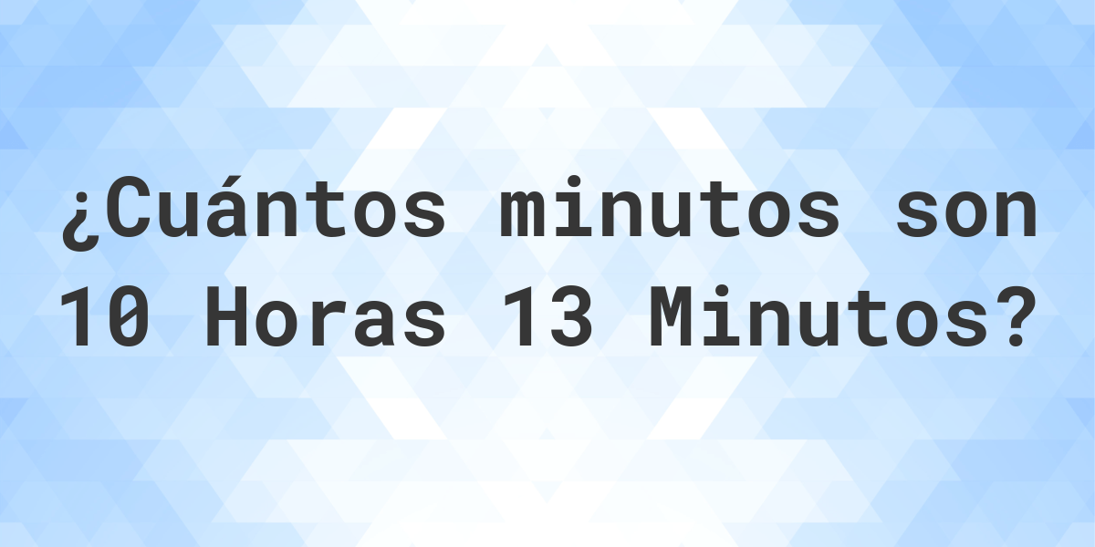 Qué son 10 Horas 13 Minutos en minutos Calculatio