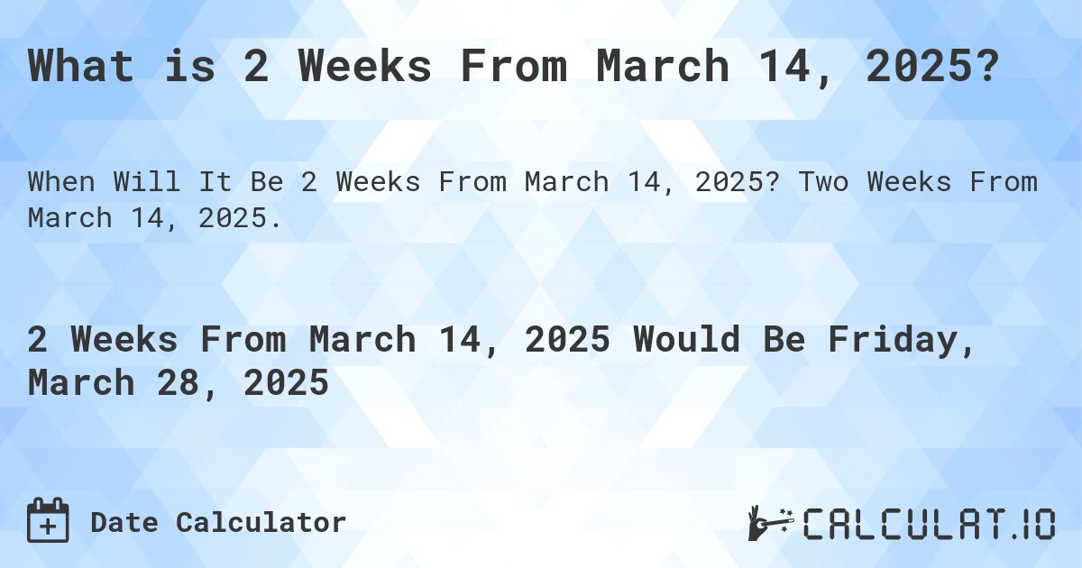 2 Weeks From March 14, 2025 Calculate