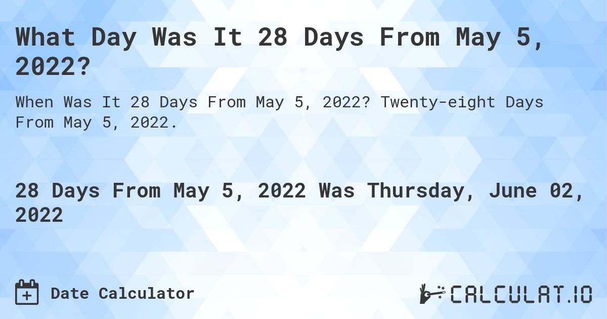 28 Days From May 05, 2022 | Calculate