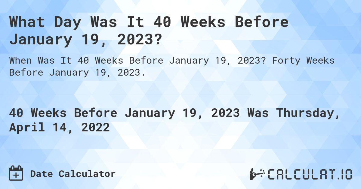 40 Weeks Before January 19, 2023 Calculate