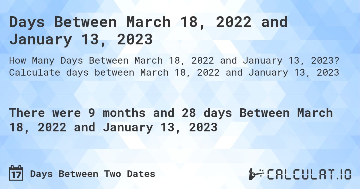 Days Between March 18, 2022 and January 13, 2023 Calculate