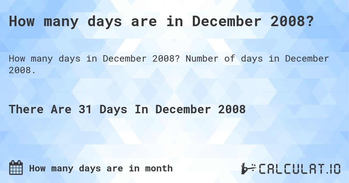 How many days are in December 2008. How many days are in December 2008?