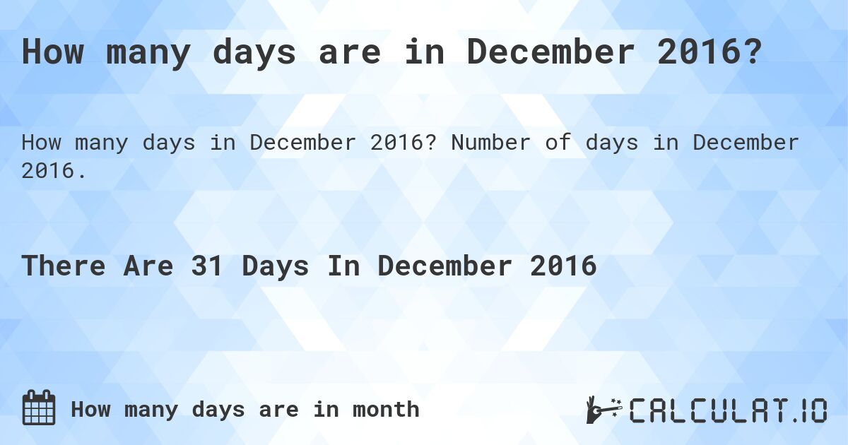 How many days are in December 2016. How many days are in December 2016?