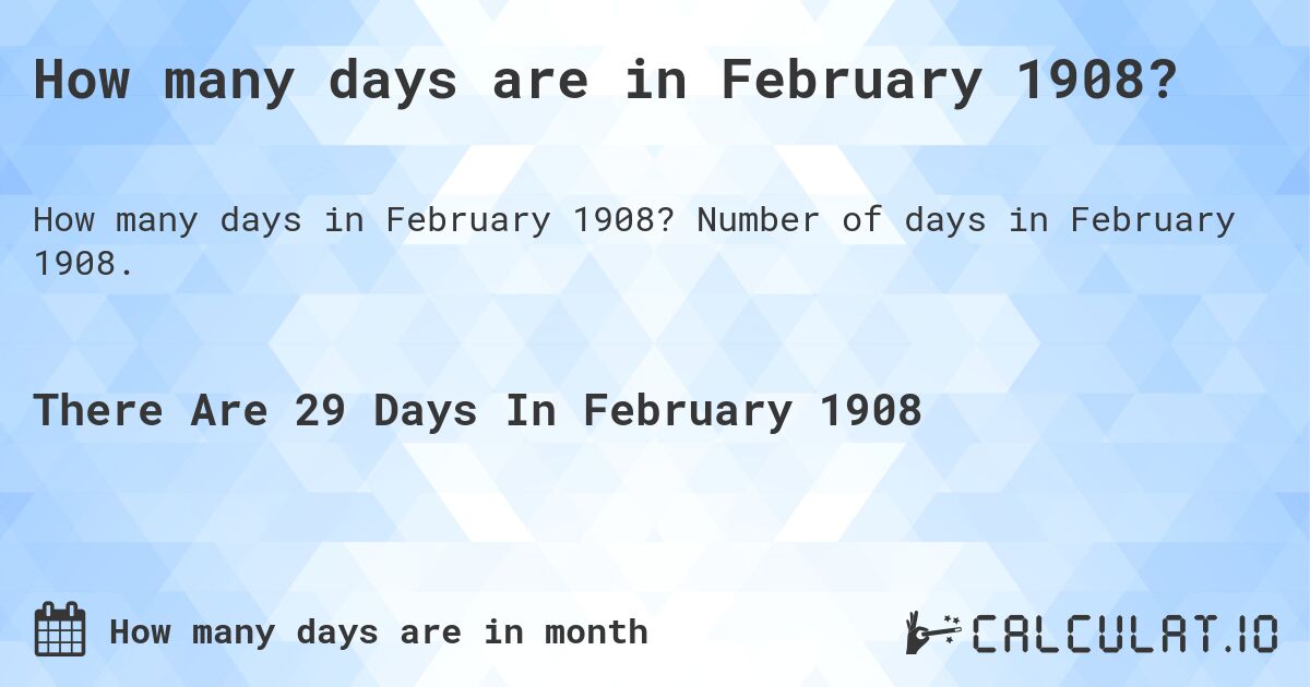 How many days are in February 1908. How many days are in February 1908?