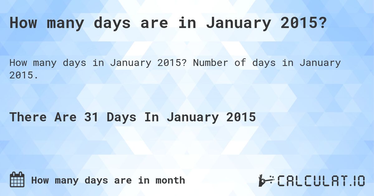 How many days are in January 2015. How many days are in January 2015?