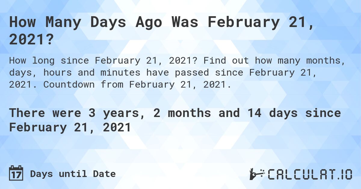 How Many Days Ago Was February 21, 2021. Find out how many months, days, hours and minutes have passed since February 21, 2021. Countdown from February 21, 2021.