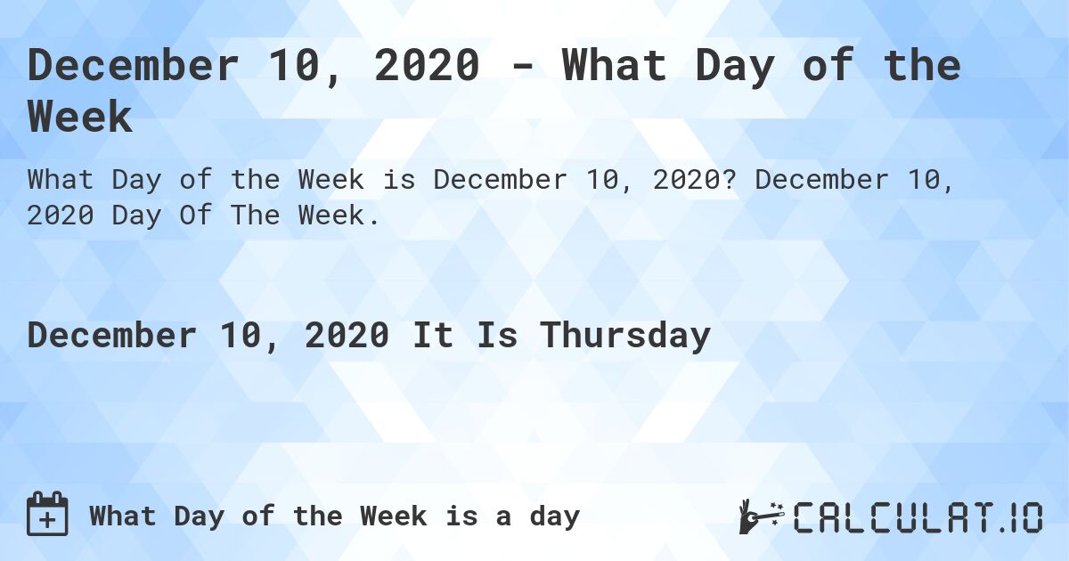 December 10, 2020 - What Day of the Week. December 10, 2020 Day Of The Week.