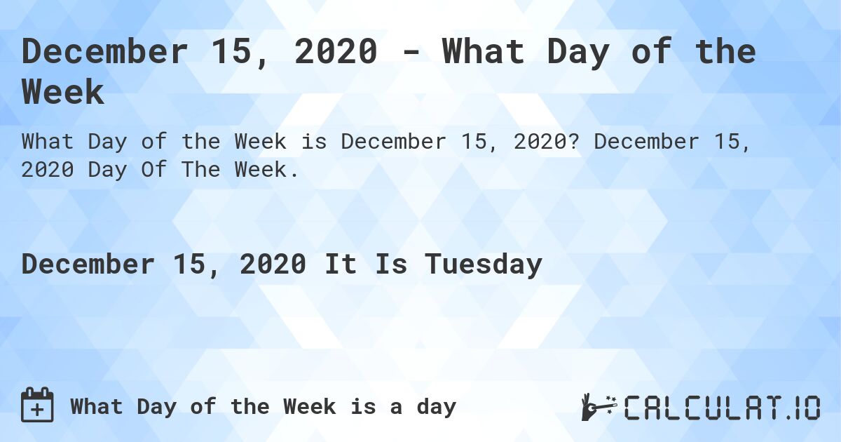 December 15, 2020 - What Day of the Week. December 15, 2020 Day Of The Week.