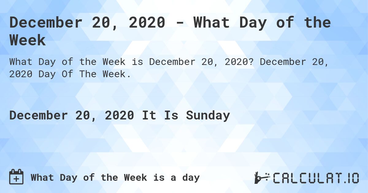 December 20, 2020 - What Day of the Week. December 20, 2020 Day Of The Week.