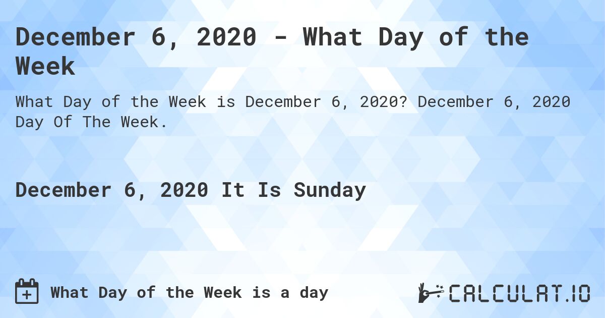 December 06, 2020 - What Day of the Week. December 06, 2020 Day Of The Week.