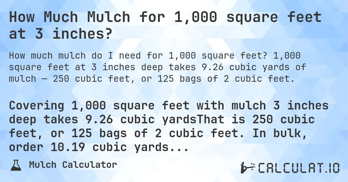 How Much Mulch for 1,000 square feet at 3 inches?. 1,000 square feet at 3 inches deep takes 9.26 cubic yards of mulch — 250 cubic feet, or 125 bags of 2 cubic feet.