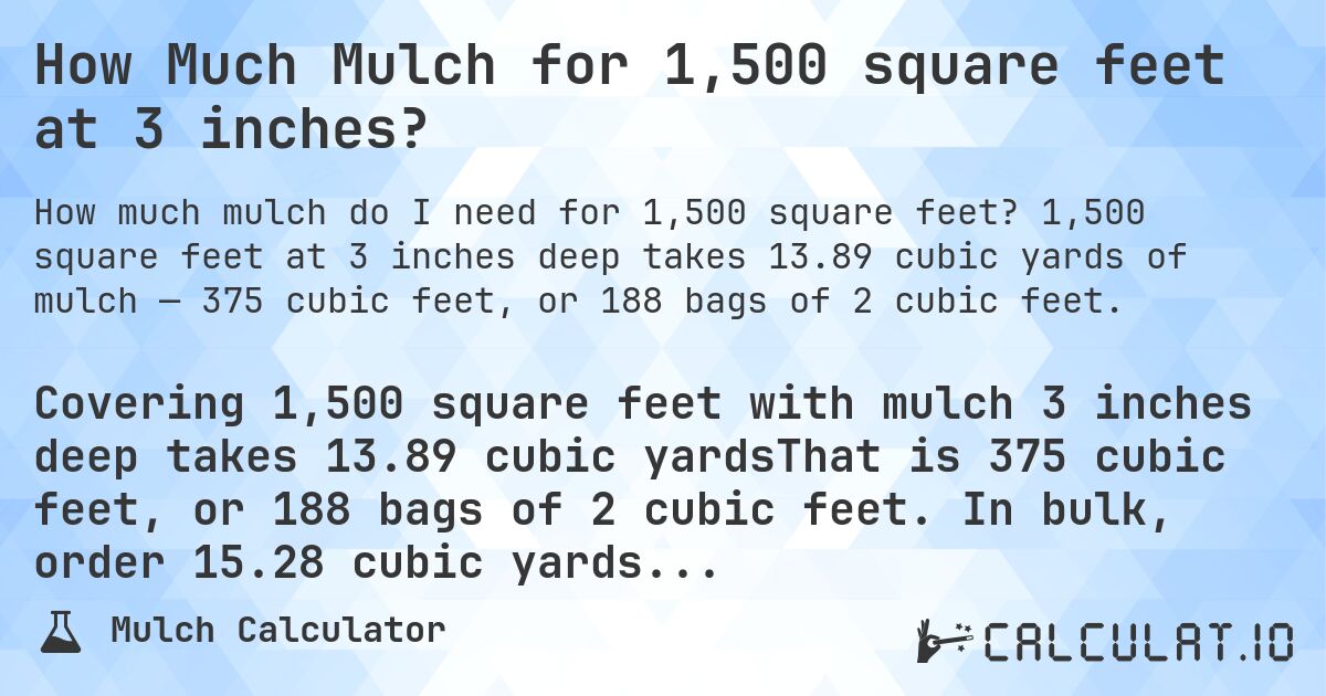 How Much Mulch for 1,500 square feet at 3 inches?. 1,500 square feet at 3 inches deep takes 13.89 cubic yards of mulch — 375 cubic feet, or 188 bags of 2 cubic feet.