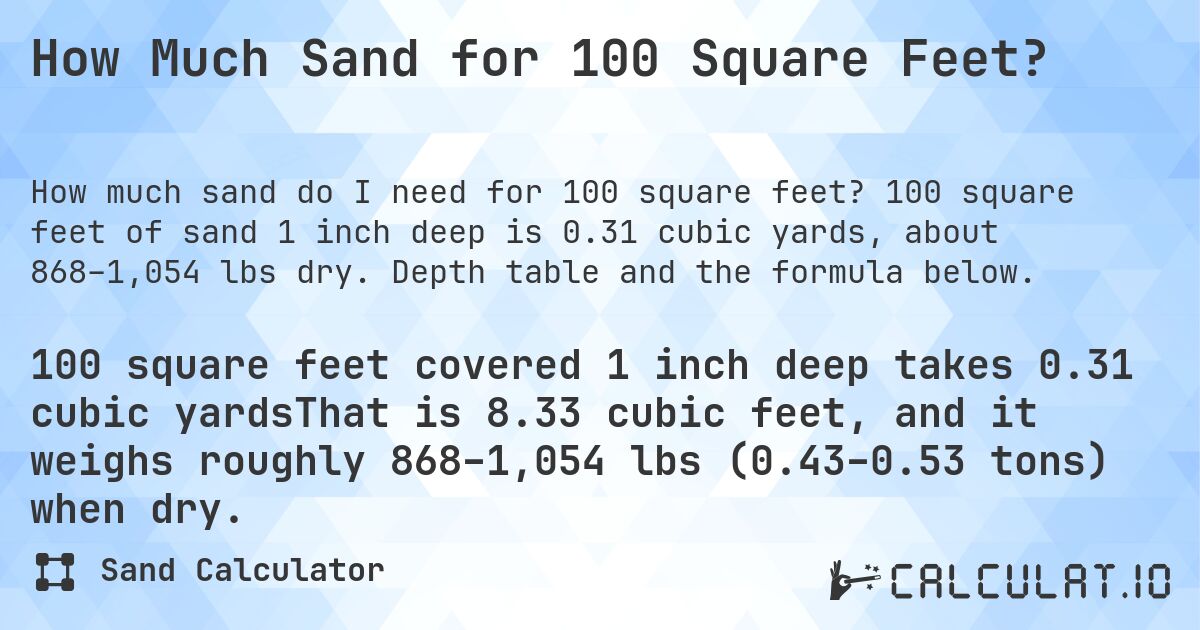 How Much Sand for 100 Square Feet?. 100 square feet of sand 1 inch deep is 0.31 cubic yards, about 868–1,054 lbs dry. Depth table and the formula below.