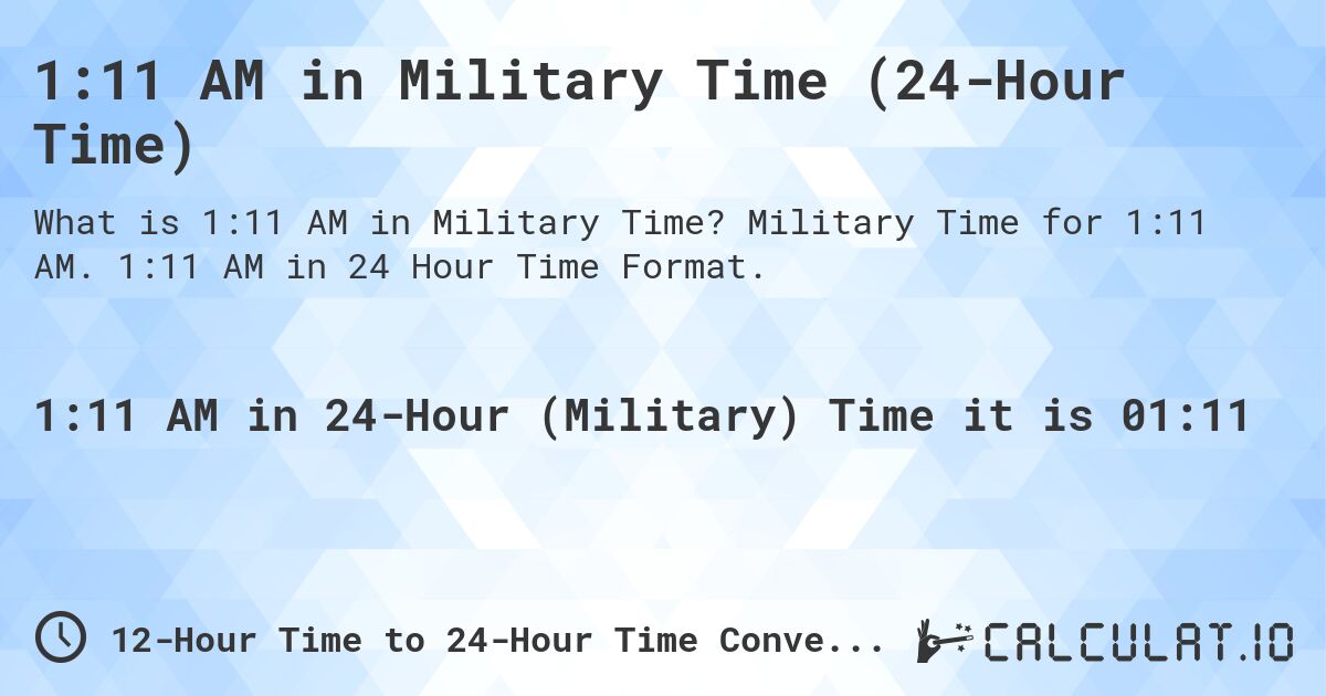 1:11 AM in Military Time (24-Hour Time). Military Time for 1:11 AM. 1:11 AM in 24 Hour Time Format.