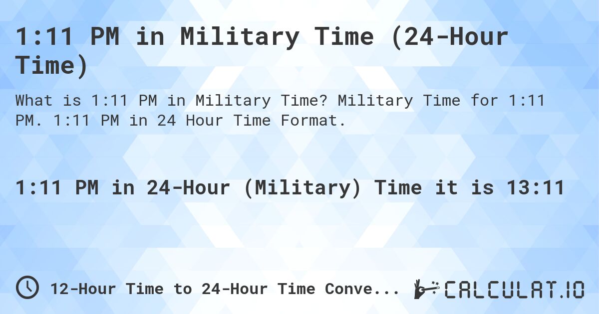 1:11 PM in Military Time (24-Hour Time). Military Time for 1:11 PM. 1:11 PM in 24 Hour Time Format.