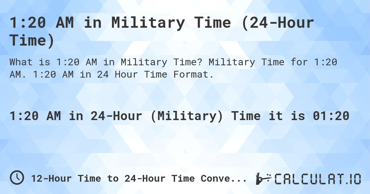 1:20 AM in Military Time (24-Hour Time). Military Time for 1:20 AM. 1:20 AM in 24 Hour Time Format.