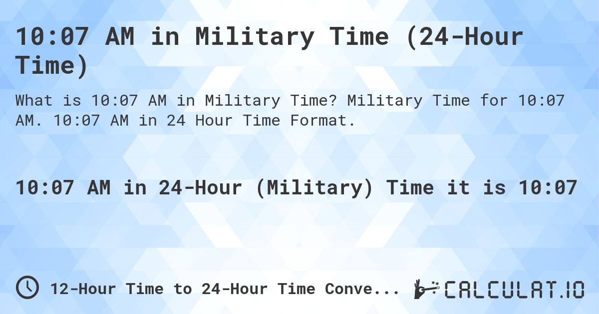 10:07 AM in Military Time (24-Hour Time). Military Time for 10:07 AM. 10:07 AM in 24 Hour Time Format.