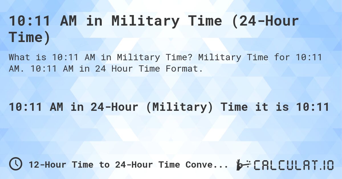 10:11 AM in Military Time (24-Hour Time). Military Time for 10:11 AM. 10:11 AM in 24 Hour Time Format.