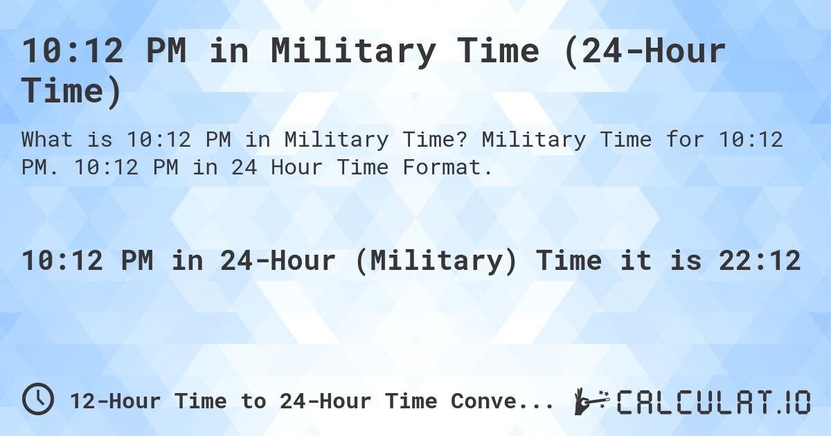 10:12 PM in Military Time (24-Hour Time). Military Time for 10:12 PM. 10:12 PM in 24 Hour Time Format.