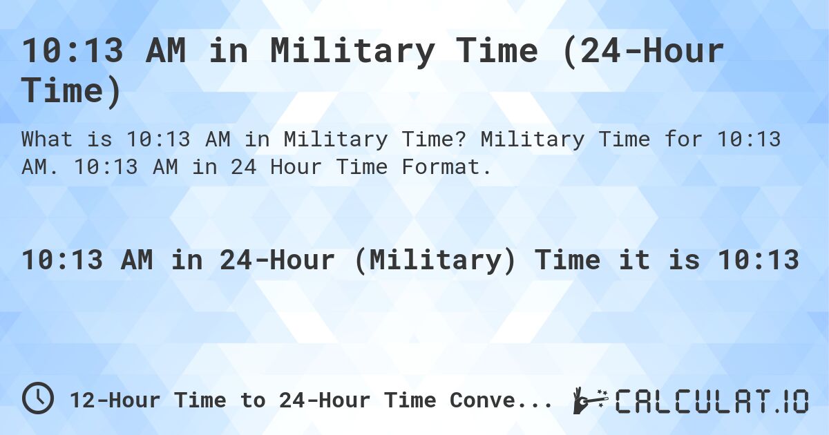 10:13 AM in Military Time (24-Hour Time). Military Time for 10:13 AM. 10:13 AM in 24 Hour Time Format.