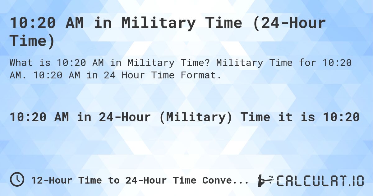 10:20 AM in Military Time (24-Hour Time). Military Time for 10:20 AM. 10:20 AM in 24 Hour Time Format.