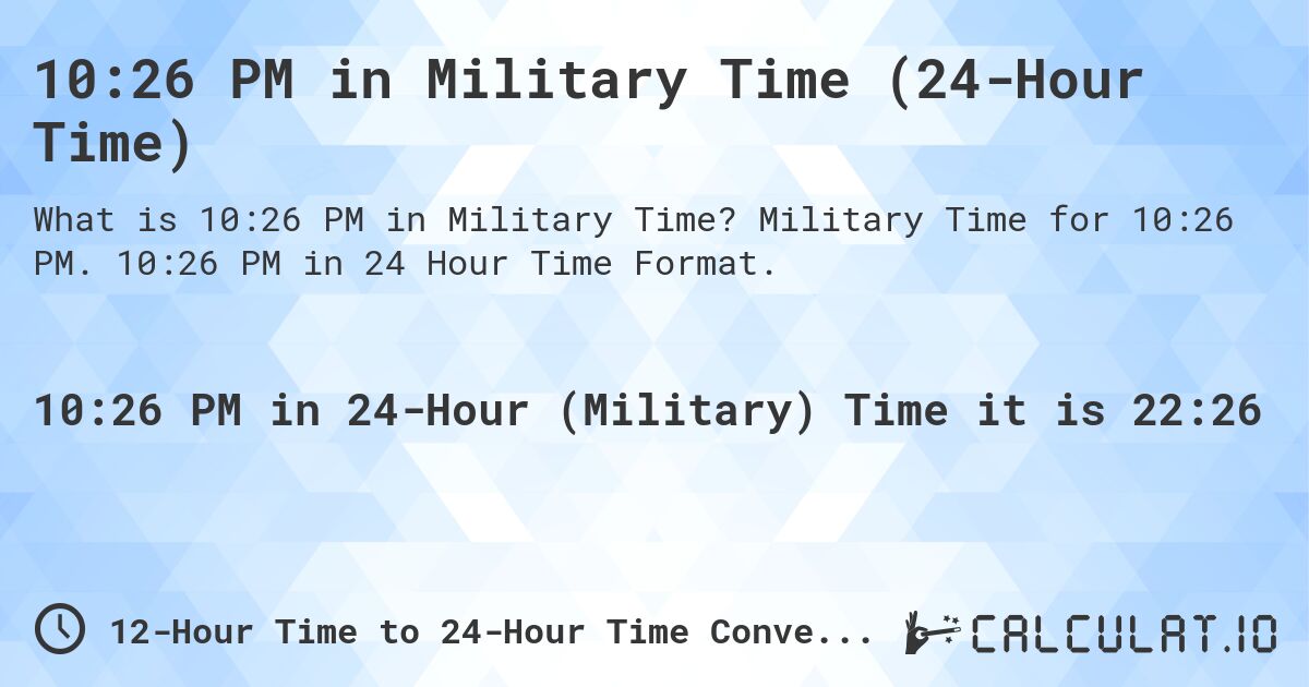 10:26 PM in Military Time (24-Hour Time). Military Time for 10:26 PM. 10:26 PM in 24 Hour Time Format.