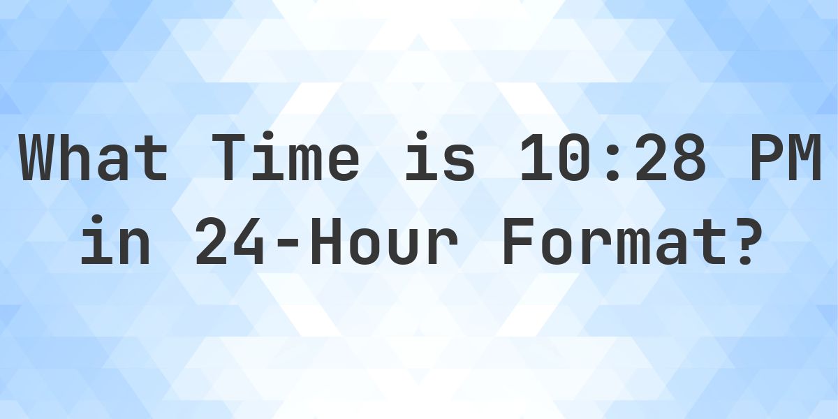 10:28 PM in Military Time (24-Hour Time) - Calculatio