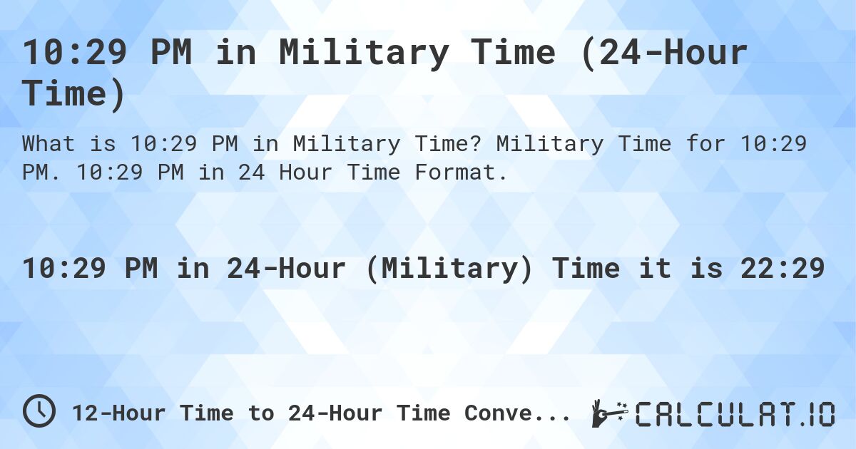 10:29 PM in Military Time (24-Hour Time). Military Time for 10:29 PM. 10:29 PM in 24 Hour Time Format.