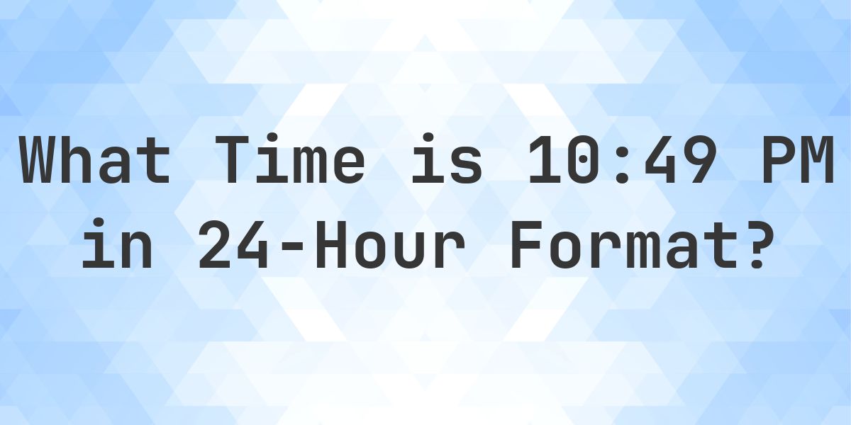 10:49 PM in Military Time (24-Hour Time) - Calculatio