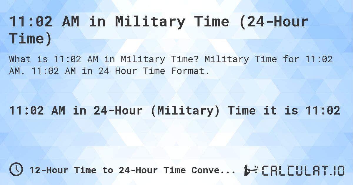 11:02 AM in Military Time (24-Hour Time). Military Time for 11:02 AM. 11:02 AM in 24 Hour Time Format.