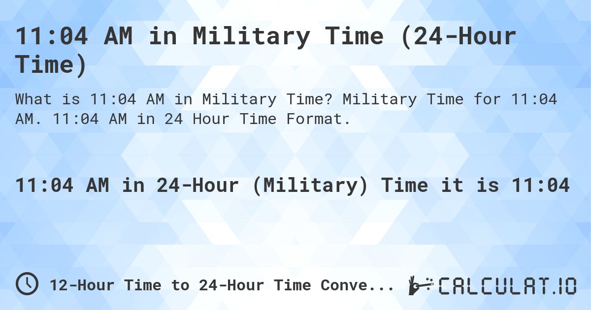 11:04 AM in Military Time (24-Hour Time). Military Time for 11:04 AM. 11:04 AM in 24 Hour Time Format.