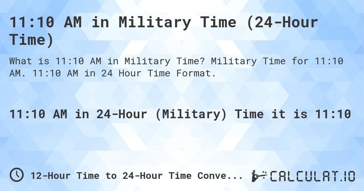 11:10 AM in Military Time (24-Hour Time). Military Time for 11:10 AM. 11:10 AM in 24 Hour Time Format.