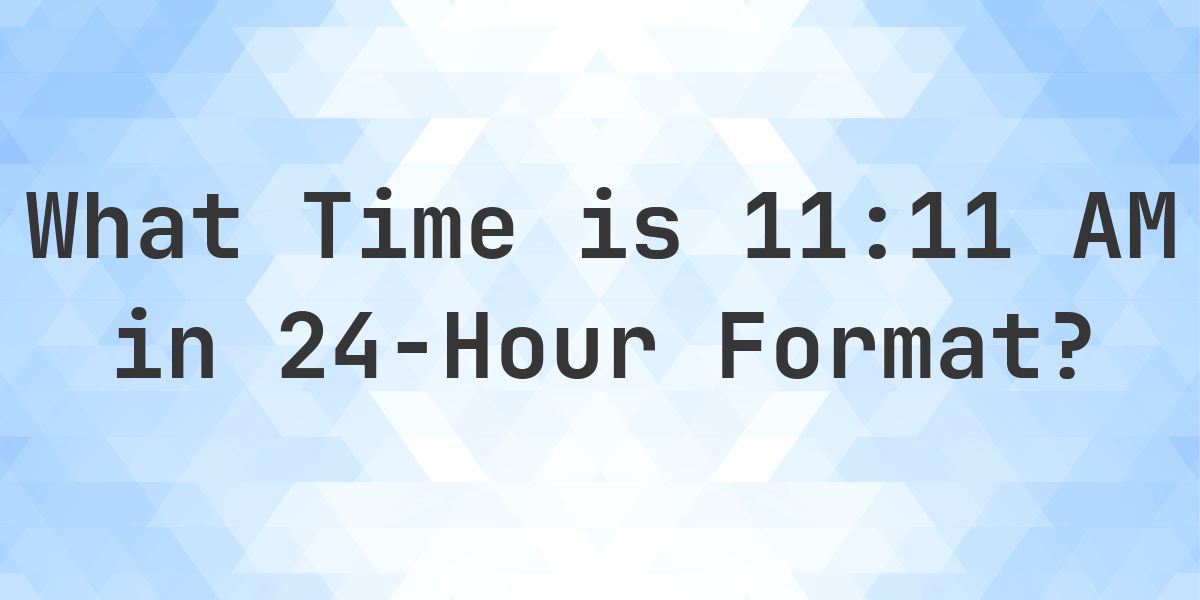 11:11 AM in Military Time (24-Hour Time) - Calculatio