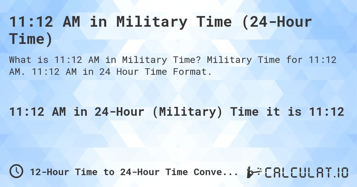 11:12 AM in Military Time (24-Hour Time). Military Time for 11:12 AM. 11:12 AM in 24 Hour Time Format.
