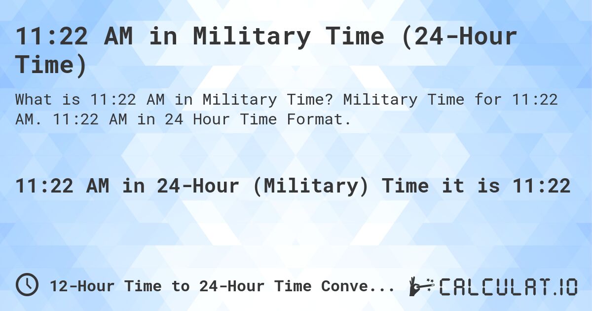 11:22 AM in Military Time (24-Hour Time). Military Time for 11:22 AM. 11:22 AM in 24 Hour Time Format.