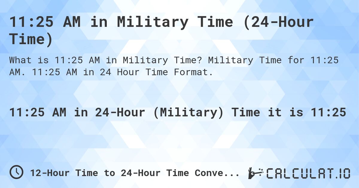 11:25 AM in Military Time (24-Hour Time). Military Time for 11:25 AM. 11:25 AM in 24 Hour Time Format.