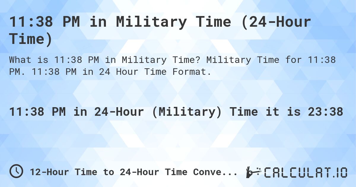 11:38 PM in Military Time (24-Hour Time). Military Time for 11:38 PM. 11:38 PM in 24 Hour Time Format.