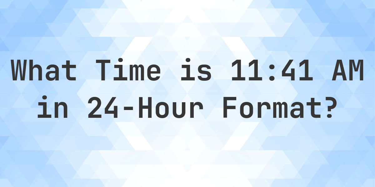 11:41 AM in Military Time (24-Hour Time) - Calculatio