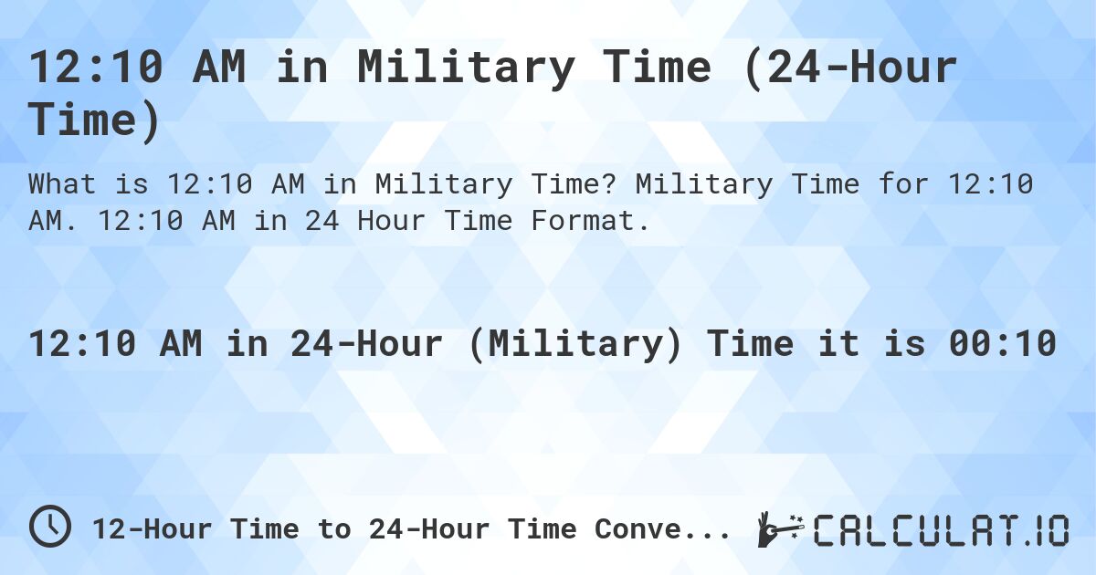 12:10 AM in Military Time (24-Hour Time). Military Time for 12:10 AM. 12:10 AM in 24 Hour Time Format.