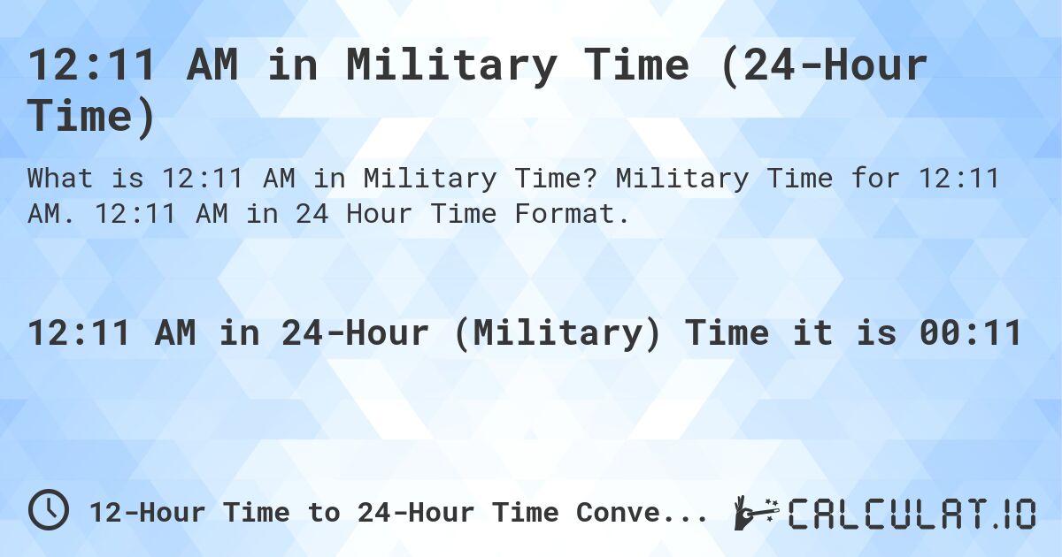 12:11 AM in Military Time (24-Hour Time). Military Time for 12:11 AM. 12:11 AM in 24 Hour Time Format.