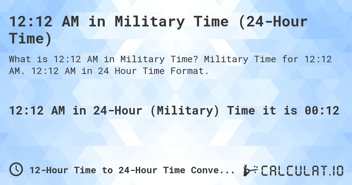 12:12 AM in Military Time (24-Hour Time). Military Time for 12:12 AM. 12:12 AM in 24 Hour Time Format.