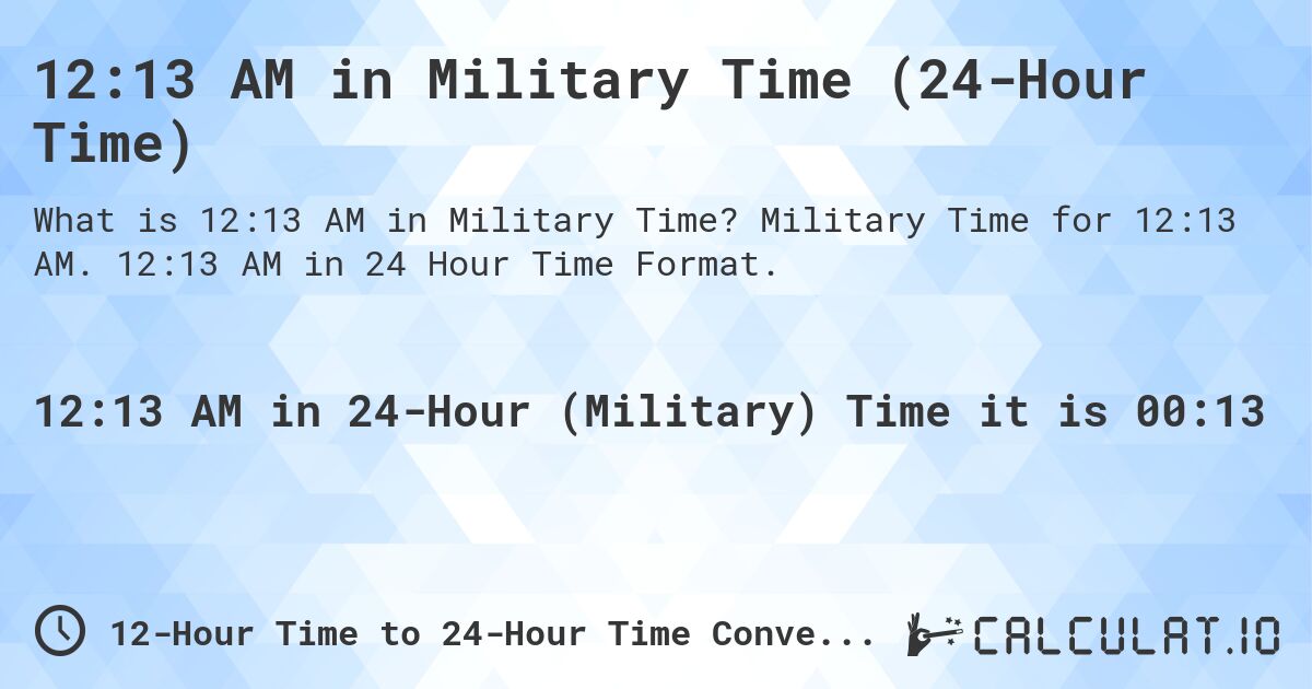 12:13 AM in Military Time (24-Hour Time). Military Time for 12:13 AM. 12:13 AM in 24 Hour Time Format.