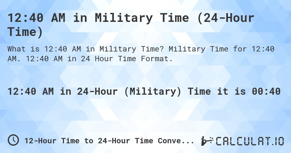 12:40 AM in Military Time (24-Hour Time). Military Time for 12:40 AM. 12:40 AM in 24 Hour Time Format.