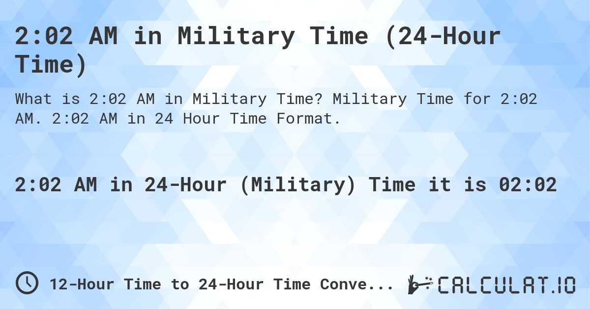2:02 AM in Military Time (24-Hour Time). Military Time for 2:02 AM. 2:02 AM in 24 Hour Time Format.