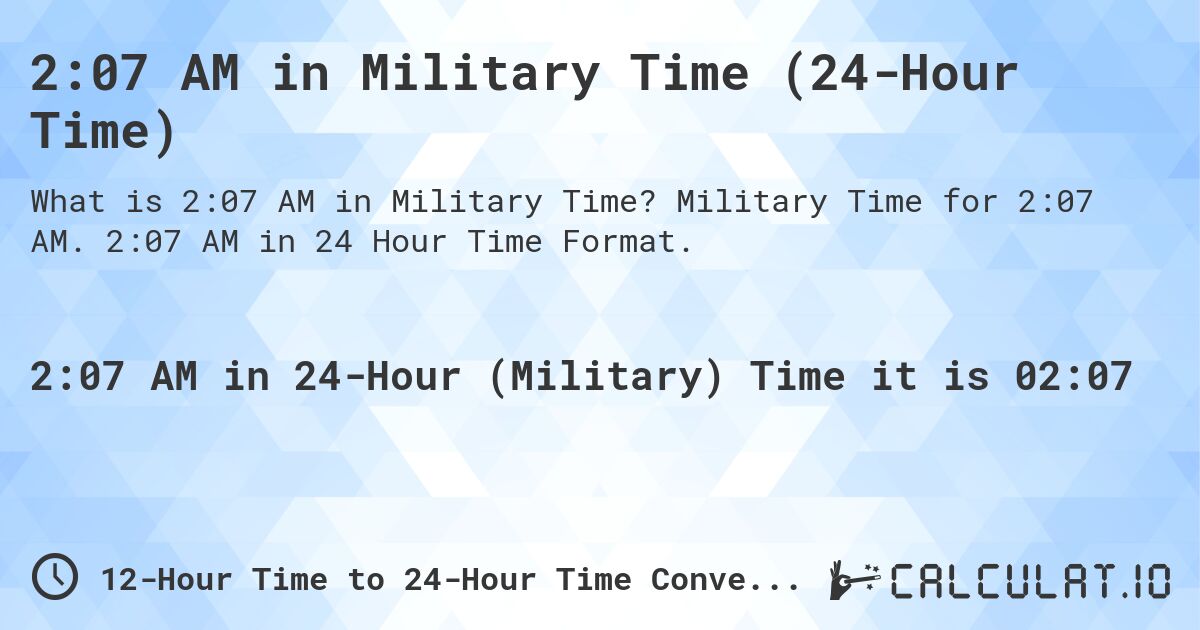 2:07 AM in Military Time (24-Hour Time). Military Time for 2:07 AM. 2:07 AM in 24 Hour Time Format.