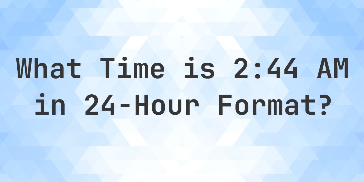 2:44 AM in Military Time (24-Hour Time) - Calculatio