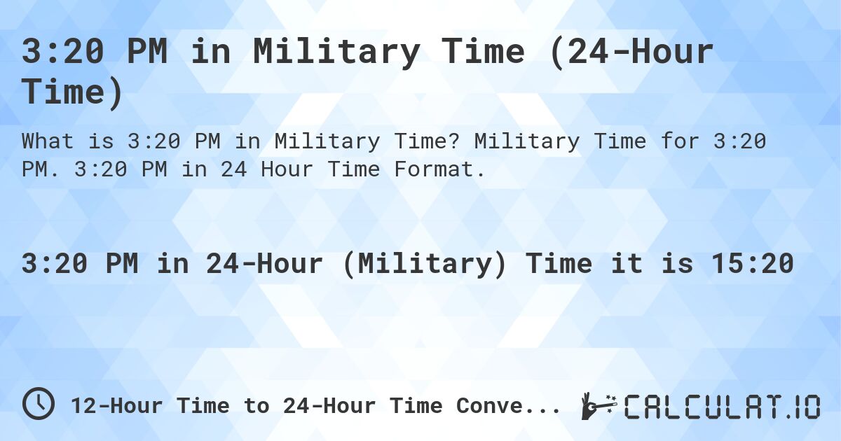 3:20 PM in Military Time (24-Hour Time). Military Time for 3:20 PM. 3:20 PM in 24 Hour Time Format.
