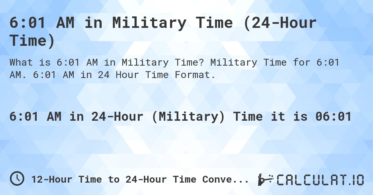 6:01 AM in Military Time (24-Hour Time). Military Time for 6:01 AM. 6:01 AM in 24 Hour Time Format.