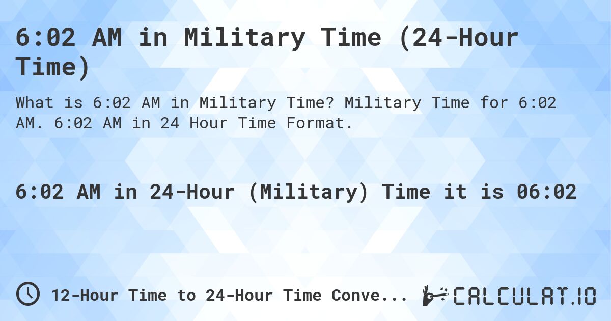 6:02 AM in Military Time (24-Hour Time). Military Time for 6:02 AM. 6:02 AM in 24 Hour Time Format.