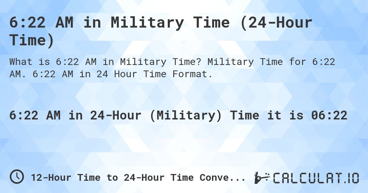 6:22 AM in Military Time (24-Hour Time). Military Time for 6:22 AM. 6:22 AM in 24 Hour Time Format.